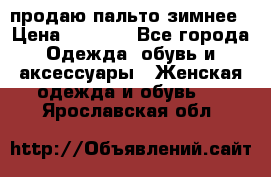 продаю пальто зимнее › Цена ­ 3 000 - Все города Одежда, обувь и аксессуары » Женская одежда и обувь   . Ярославская обл.